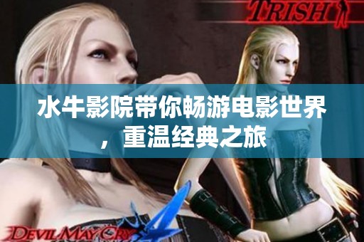 水牛影院带你畅游电影世界，重温经典之旅