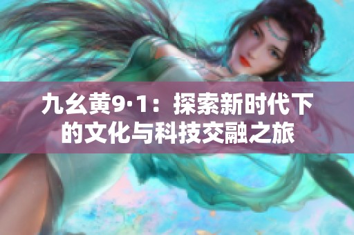 九幺黄9·1：探索新时代下的文化与科技交融之旅