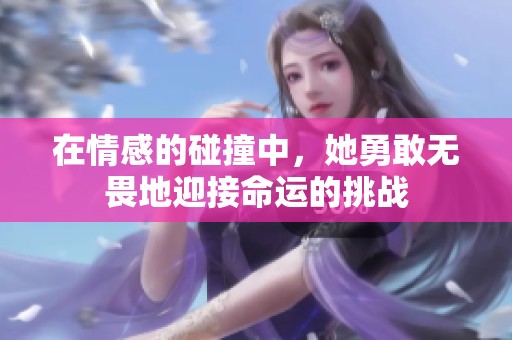 在情感的碰撞中，她勇敢无畏地迎接命运的挑战