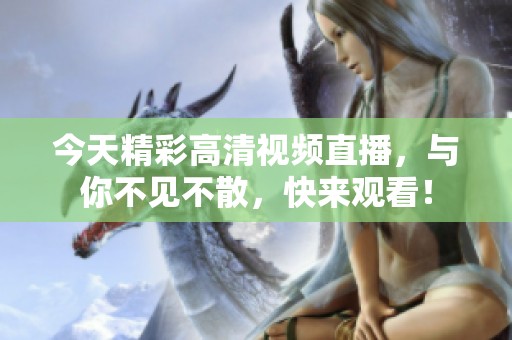 今天精彩高清视频直播，与你不见不散，快来观看！