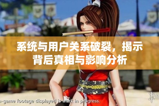 系统与用户关系破裂，揭示背后真相与影响分析
