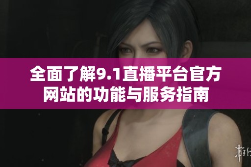 全面了解9.1直播平台官方网站的功能与服务指南
