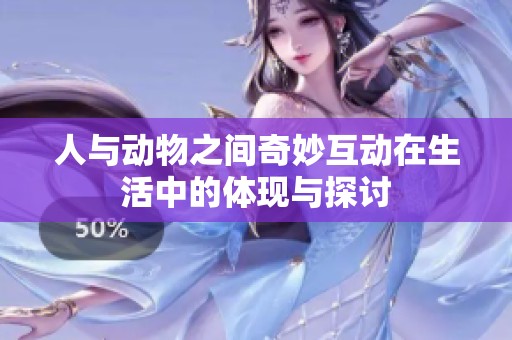人与动物之间奇妙互动在生活中的体现与探讨