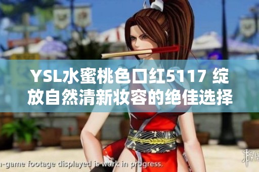 YSL水蜜桃色口红5117 绽放自然清新妆容的绝佳选择