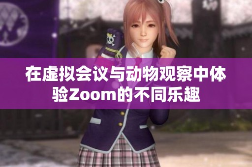在虚拟会议与动物观察中体验Zoom的不同乐趣