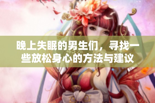 晚上失眠的男生们，寻找一些放松身心的方法与建议
