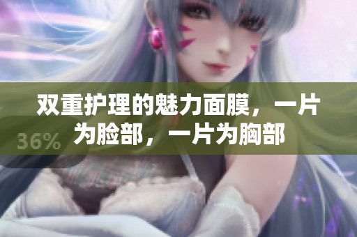 双重护理的魅力面膜，一片为脸部，一片为胸部