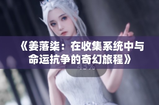 《姜落柒：在收集系统中与命运抗争的奇幻旅程》