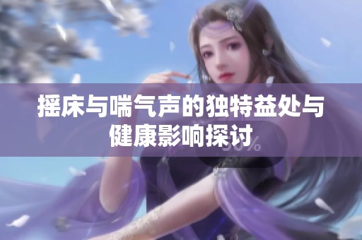 摇床与喘气声的独特益处与健康影响探讨