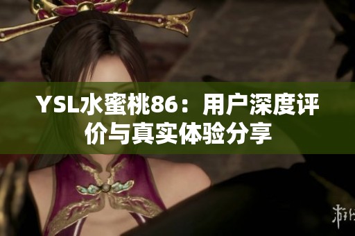 YSL水蜜桃86：用户深度评价与真实体验分享