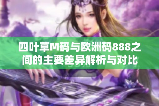 四叶草M码与欧洲码888之间的主要差异解析与对比