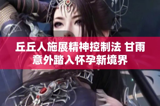 丘丘人施展精神控制法 甘雨意外踏入怀孕新境界