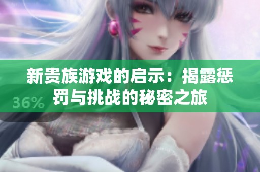 新贵族游戏的启示：揭露惩罚与挑战的秘密之旅