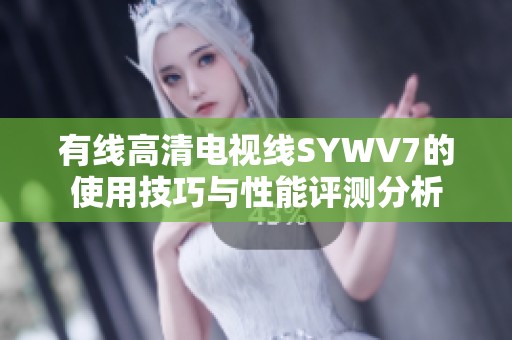 有线高清电视线SYWV7的使用技巧与性能评测分析