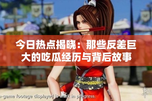 今日热点揭晓：那些反差巨大的吃瓜经历与背后故事
