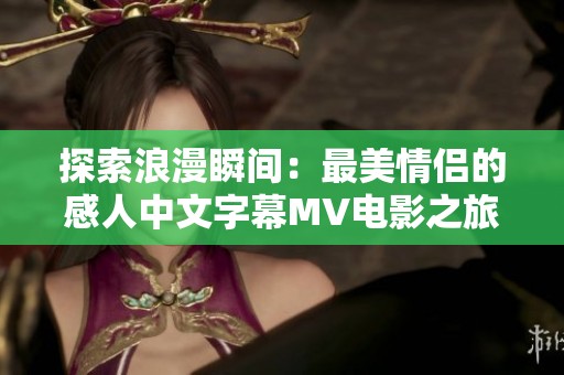 探索浪漫瞬间：最美情侣的感人中文字幕MV电影之旅