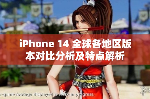 iPhone 14 全球各地区版本对比分析及特点解析