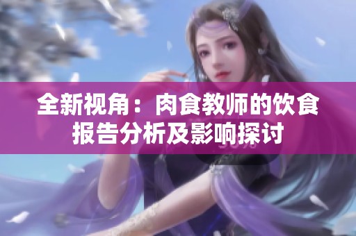 全新视角：肉食教师的饮食报告分析及影响探讨