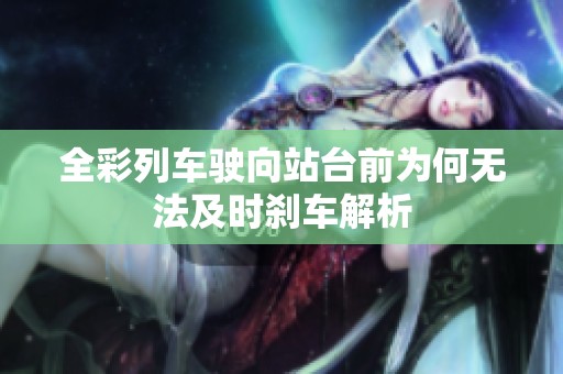 全彩列车驶向站台前为何无法及时刹车解析