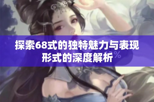 探索68式的独特魅力与表现形式的深度解析