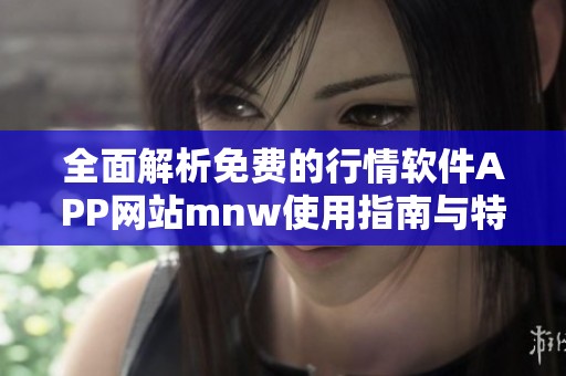 全面解析免费的行情软件APP网站mnw使用指南与特点