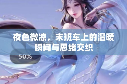 夜色微凉，末班车上的温暖瞬间与思绪交织