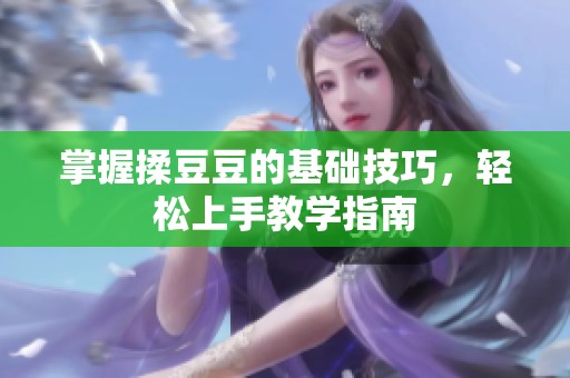 掌握揉豆豆的基础技巧，轻松上手教学指南