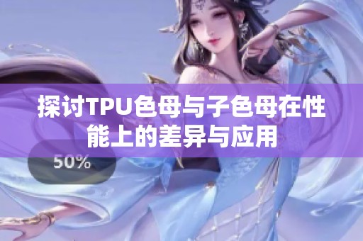 探讨TPU色母与子色母在性能上的差异与应用