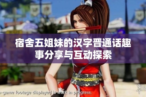宿舍五姐妹的汉字晋通话趣事分享与互动探索