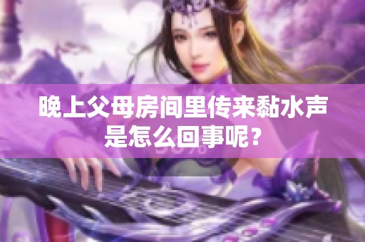 晚上父母房间里传来黏水声是怎么回事呢？