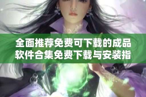 全面推荐免费可下载的成品软件合集免费下载与安装指南