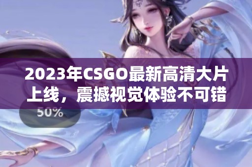 2023年CSGO最新高清大片上线，震撼视觉体验不可错过