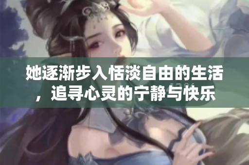 她逐渐步入恬淡自由的生活，追寻心灵的宁静与快乐