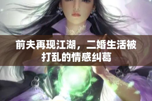 前夫再现江湖，二婚生活被打乱的情感纠葛