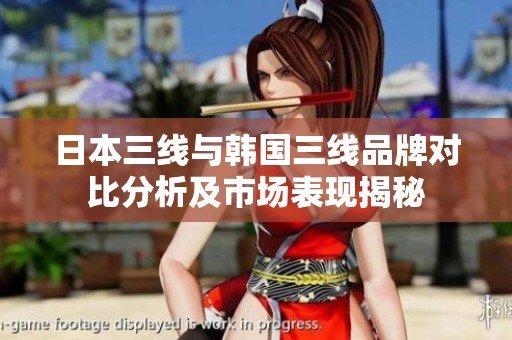 日本三线与韩国三线品牌对比分析及市场表现揭秘
