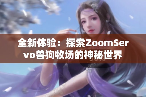 全新体验：探索ZoomServo兽狗牧场的神秘世界