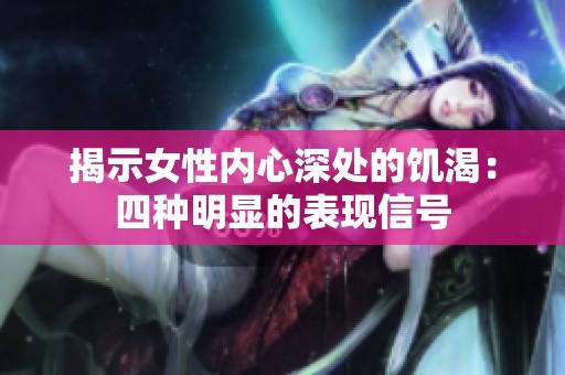 揭示女性内心深处的饥渴：四种明显的表现信号