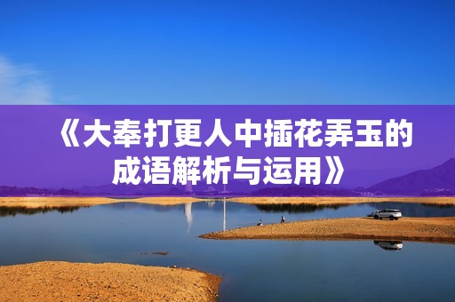 《大奉打更人中插花弄玉的成语解析与运用》