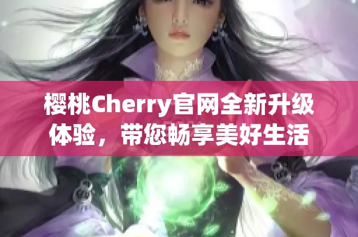 樱桃Cherry官网全新升级体验，带您畅享美好生活