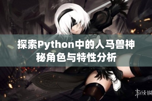 探索Python中的人马兽神秘角色与特性分析