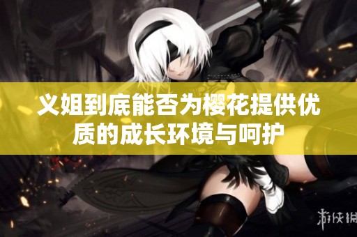 义姐到底能否为樱花提供优质的成长环境与呵护