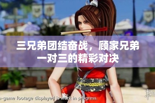 三兄弟团结奋战，顾家兄弟一对三的精彩对决