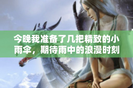 今晚我准备了几把精致的小雨伞，期待雨中的浪漫时刻