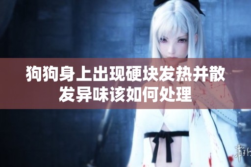 狗狗身上出现硬块发热并散发异味该如何处理
