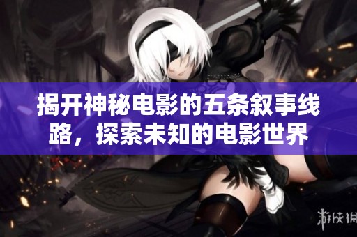 揭开神秘电影的五条叙事线路，探索未知的电影世界