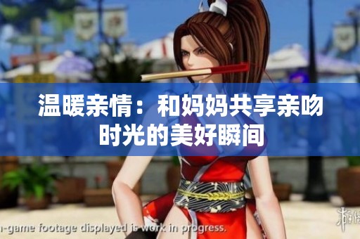 温暖亲情：和妈妈共享亲吻时光的美好瞬间