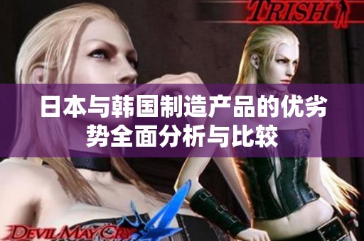 日本与韩国制造产品的优劣势全面分析与比较