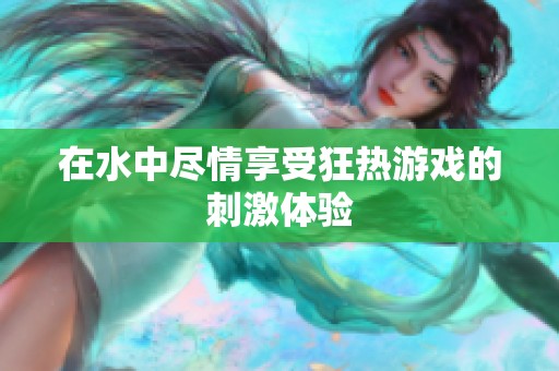 在水中尽情享受狂热游戏的刺激体验