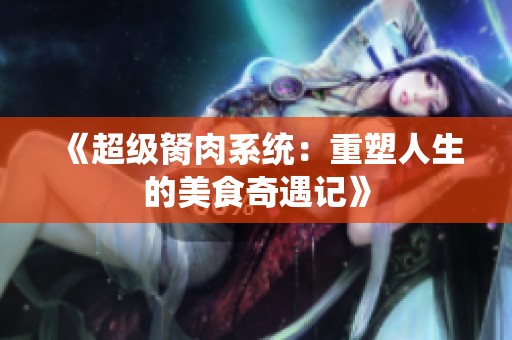 《超级胬肉系统：重塑人生的美食奇遇记》