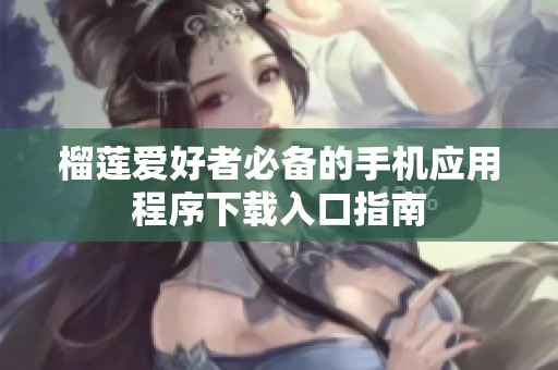 榴莲爱好者必备的手机应用程序下载入口指南